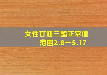 女性甘油三酯正常值范围2.8一5.17