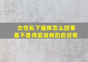 女性私下瘙痒怎么回事是不是得爱滋病的症状呢