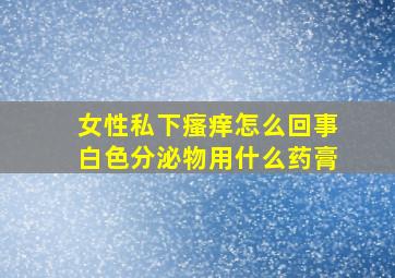 女性私下瘙痒怎么回事白色分泌物用什么药膏