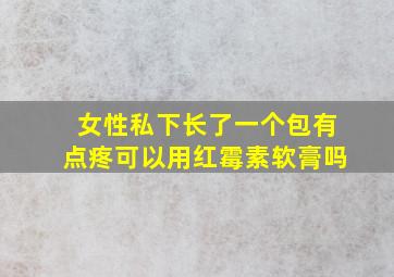 女性私下长了一个包有点疼可以用红霉素软膏吗