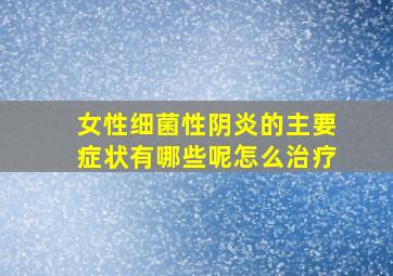 女性细菌性阴炎的主要症状有哪些呢怎么治疗