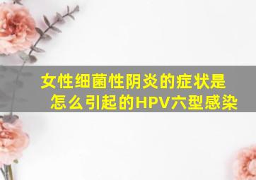 女性细菌性阴炎的症状是怎么引起的HPV六型感染