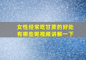 女性经常吃甘蔗的好处有哪些呢视频讲解一下