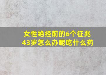 女性绝经前的6个征兆43岁怎么办呢吃什么药