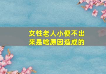 女性老人小便不出来是啥原因造成的