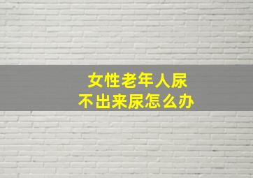 女性老年人尿不出来尿怎么办