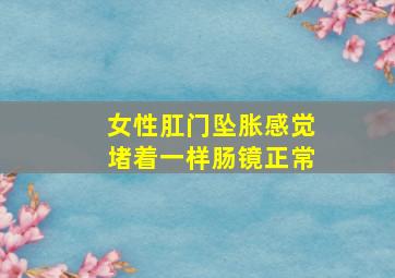 女性肛门坠胀感觉堵着一样肠镜正常