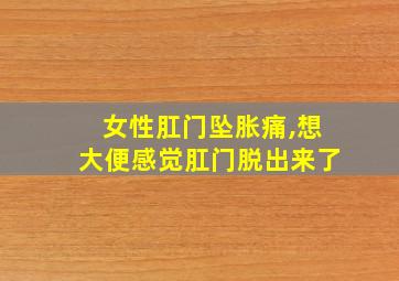 女性肛门坠胀痛,想大便感觉肛门脱出来了