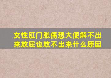 女性肛门胀痛想大便解不出来放屁也放不出来什么原因