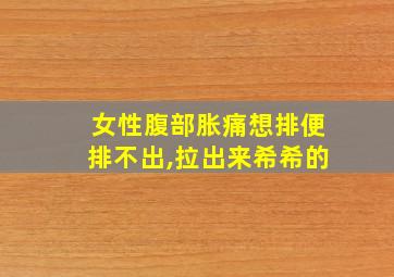 女性腹部胀痛想排便排不出,拉出来希希的