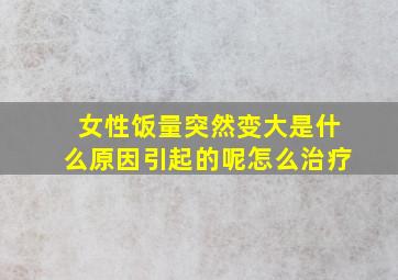 女性饭量突然变大是什么原因引起的呢怎么治疗