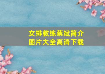 女排教练蔡斌简介图片大全高清下载