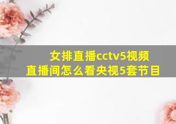 女排直播cctv5视频直播间怎么看央视5套节目