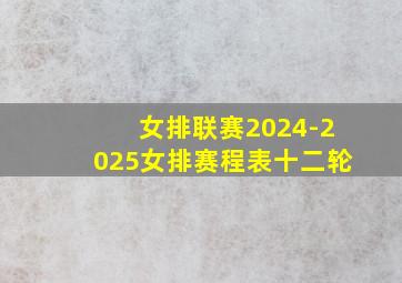 女排联赛2024-2025女排赛程表十二轮