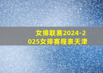 女排联赛2024-2025女排赛程表天津