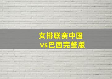 女排联赛中国vs巴西完整版