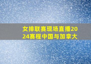 女排联赛现场直播2024赛程中国与加拿大