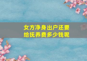 女方净身出户还要给抚养费多少钱呢