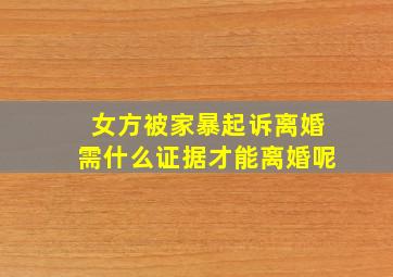 女方被家暴起诉离婚需什么证据才能离婚呢