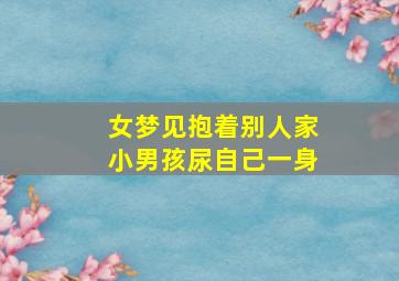 女梦见抱着别人家小男孩尿自己一身