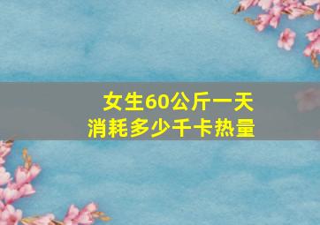 女生60公斤一天消耗多少千卡热量