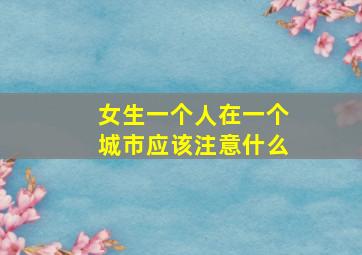 女生一个人在一个城市应该注意什么