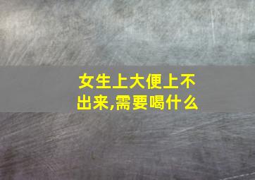 女生上大便上不出来,需要喝什么