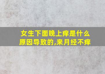 女生下面晚上痒是什么原因导致的,来月经不痒