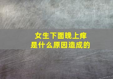 女生下面晚上痒是什么原因造成的