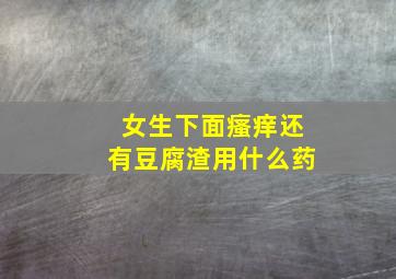 女生下面瘙痒还有豆腐渣用什么药