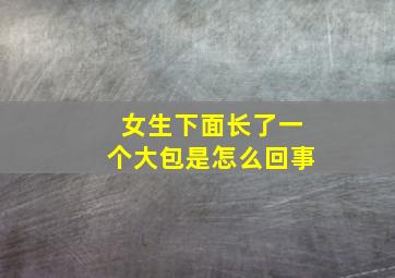 女生下面长了一个大包是怎么回事