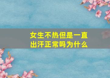 女生不热但是一直出汗正常吗为什么