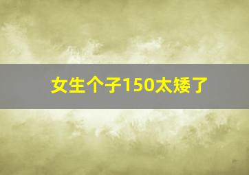 女生个子150太矮了