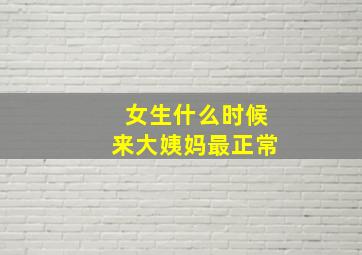 女生什么时候来大姨妈最正常