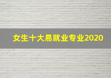 女生十大易就业专业2020