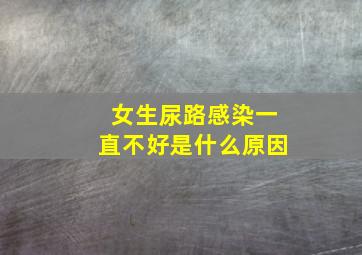 女生尿路感染一直不好是什么原因