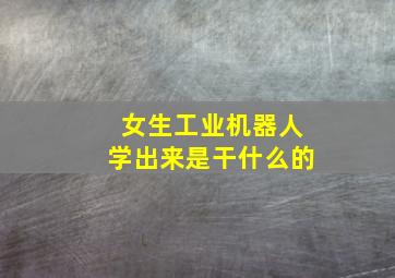 女生工业机器人学出来是干什么的