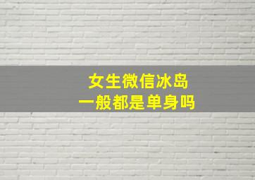 女生微信冰岛一般都是单身吗