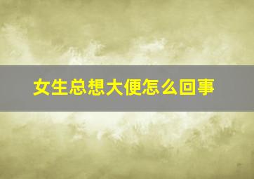 女生总想大便怎么回事