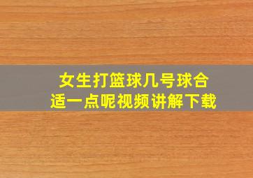 女生打篮球几号球合适一点呢视频讲解下载