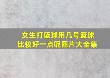 女生打篮球用几号篮球比较好一点呢图片大全集