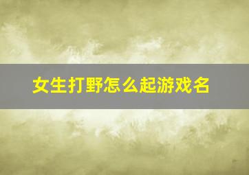 女生打野怎么起游戏名