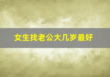 女生找老公大几岁最好