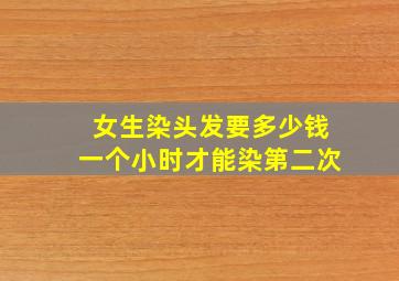 女生染头发要多少钱一个小时才能染第二次