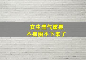 女生湿气重是不是瘦不下来了