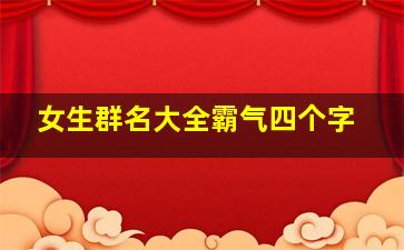 女生群名大全霸气四个字