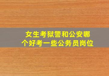 女生考狱警和公安哪个好考一些公务员岗位