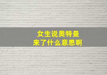 女生说奥特曼来了什么意思啊