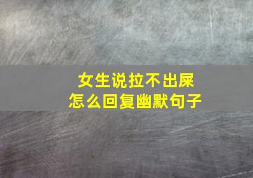 女生说拉不出屎怎么回复幽默句子