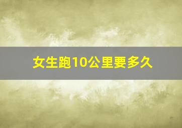 女生跑10公里要多久